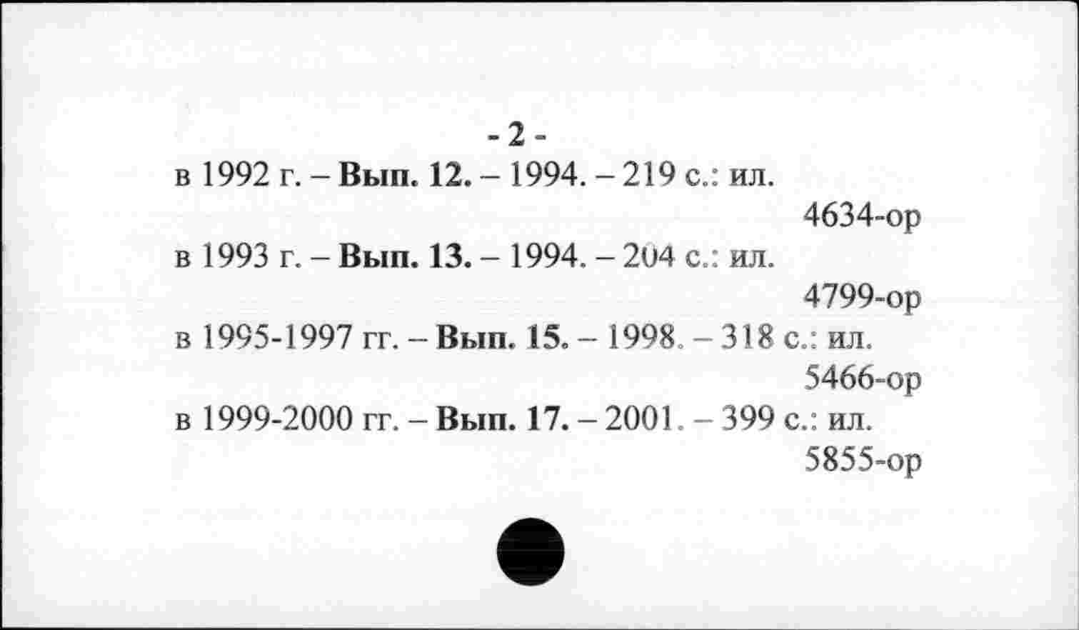 ﻿-2-
в 1992 г. - Вып. 12. - 1994. - 219 с.: ил.
4634-ор в 1993 г. - Вып. 13. - 1994. - 2U4 с.: ил.
4799-ор
в 1995-1997 гг. - Вып. 15. - 1998. - 318 с.: ил.
5466-ор
в 1999-2000 гг. - Вып. 17. - 2001. - 399 с.: ил.
5855-ор